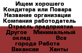 Ищем хорошего Кондитера или Повара › Название организации ­ Компания-работодатель › Отрасль предприятия ­ Другое › Минимальный оклад ­ 20 000 - Все города Работа » Вакансии   . Ханты-Мансийский,Нефтеюганск г.